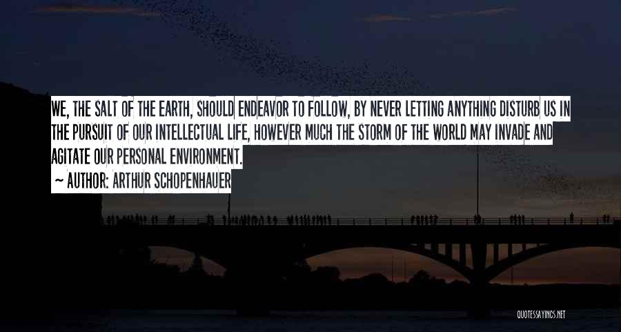 Arthur Schopenhauer Quotes: We, The Salt Of The Earth, Should Endeavor To Follow, By Never Letting Anything Disturb Us In The Pursuit Of