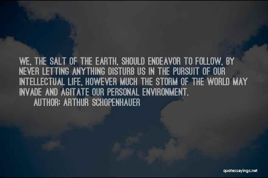 Arthur Schopenhauer Quotes: We, The Salt Of The Earth, Should Endeavor To Follow, By Never Letting Anything Disturb Us In The Pursuit Of