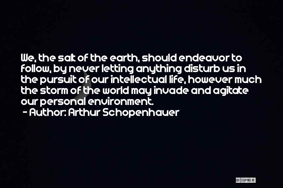 Arthur Schopenhauer Quotes: We, The Salt Of The Earth, Should Endeavor To Follow, By Never Letting Anything Disturb Us In The Pursuit Of