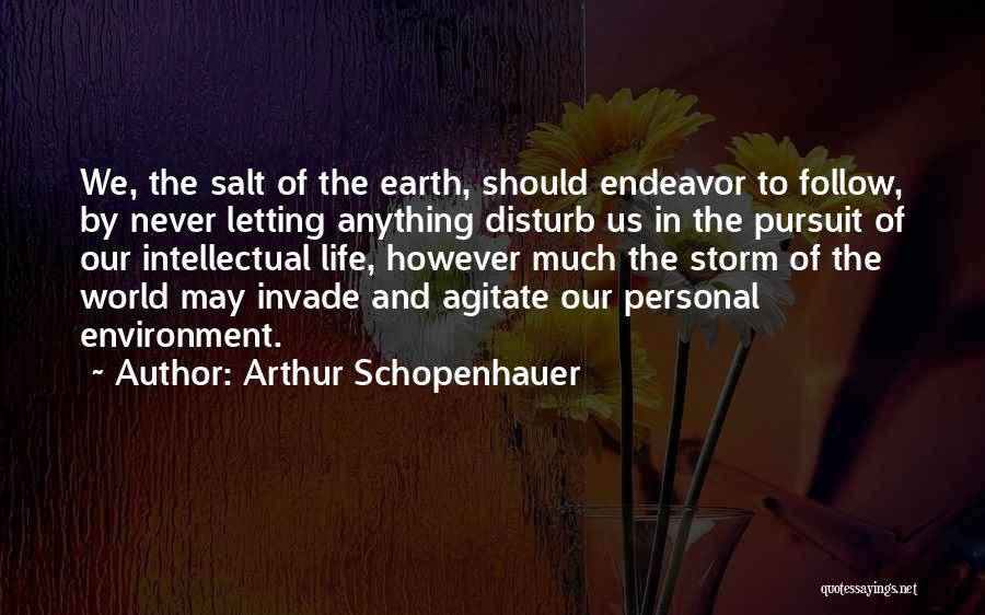 Arthur Schopenhauer Quotes: We, The Salt Of The Earth, Should Endeavor To Follow, By Never Letting Anything Disturb Us In The Pursuit Of