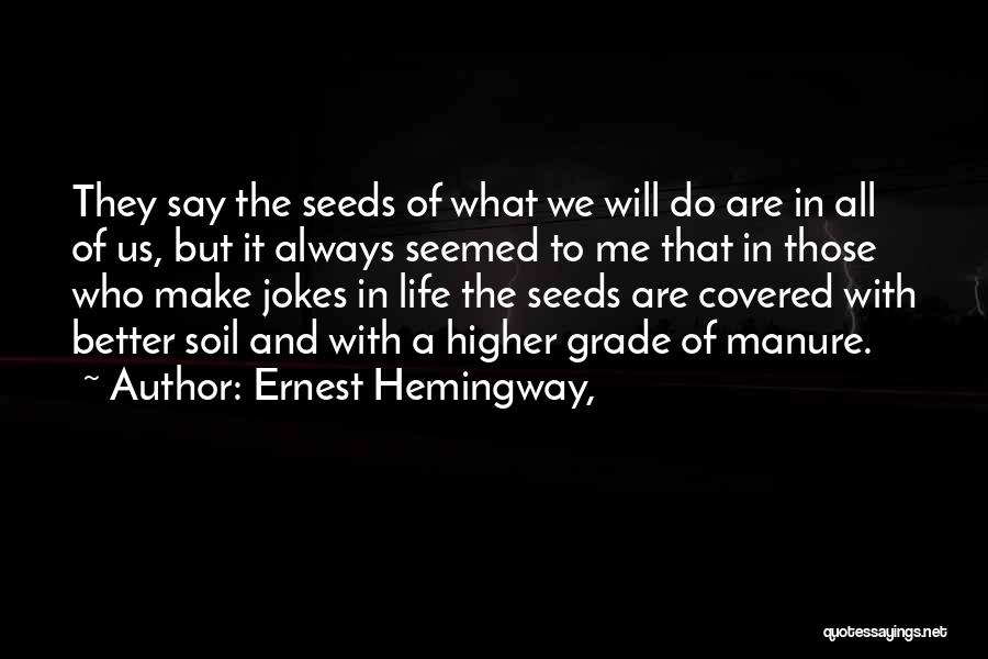 Ernest Hemingway, Quotes: They Say The Seeds Of What We Will Do Are In All Of Us, But It Always Seemed To Me