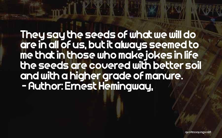 Ernest Hemingway, Quotes: They Say The Seeds Of What We Will Do Are In All Of Us, But It Always Seemed To Me