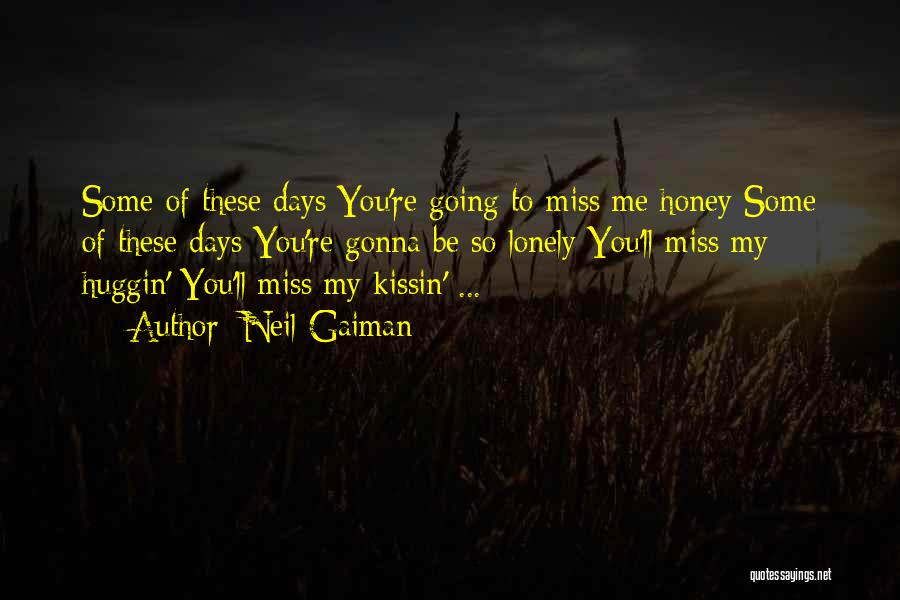 Neil Gaiman Quotes: Some Of These Days You're Going To Miss Me Honey Some Of These Days You're Gonna Be So Lonely You'll