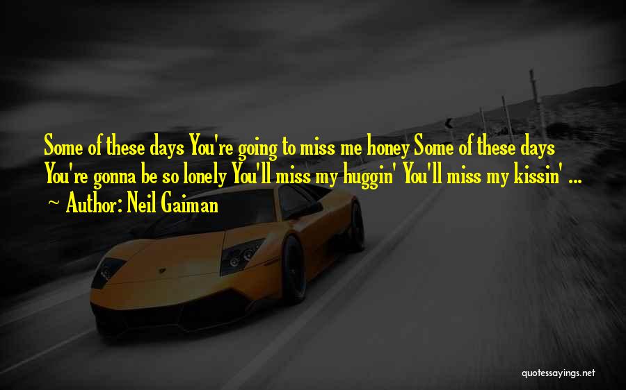 Neil Gaiman Quotes: Some Of These Days You're Going To Miss Me Honey Some Of These Days You're Gonna Be So Lonely You'll