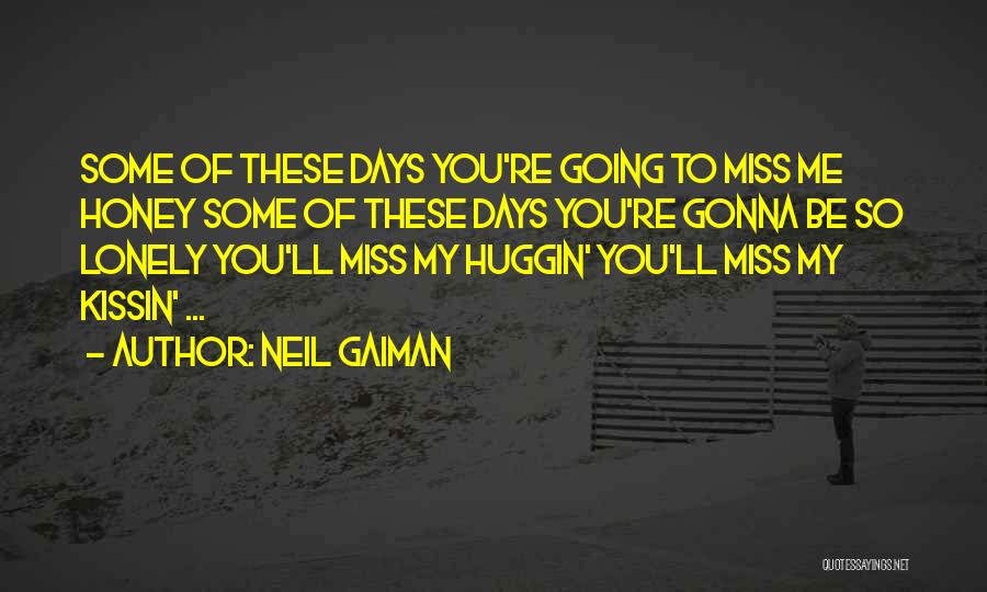 Neil Gaiman Quotes: Some Of These Days You're Going To Miss Me Honey Some Of These Days You're Gonna Be So Lonely You'll