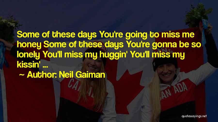 Neil Gaiman Quotes: Some Of These Days You're Going To Miss Me Honey Some Of These Days You're Gonna Be So Lonely You'll