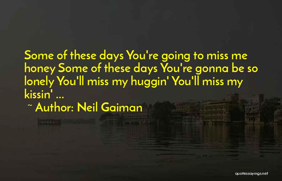 Neil Gaiman Quotes: Some Of These Days You're Going To Miss Me Honey Some Of These Days You're Gonna Be So Lonely You'll