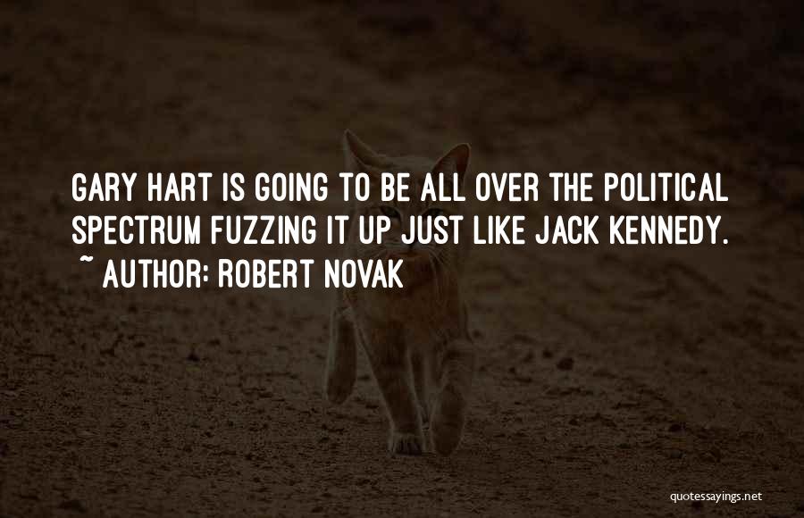 Robert Novak Quotes: Gary Hart Is Going To Be All Over The Political Spectrum Fuzzing It Up Just Like Jack Kennedy.