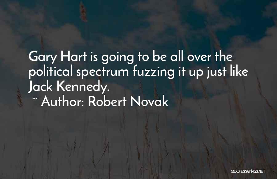Robert Novak Quotes: Gary Hart Is Going To Be All Over The Political Spectrum Fuzzing It Up Just Like Jack Kennedy.