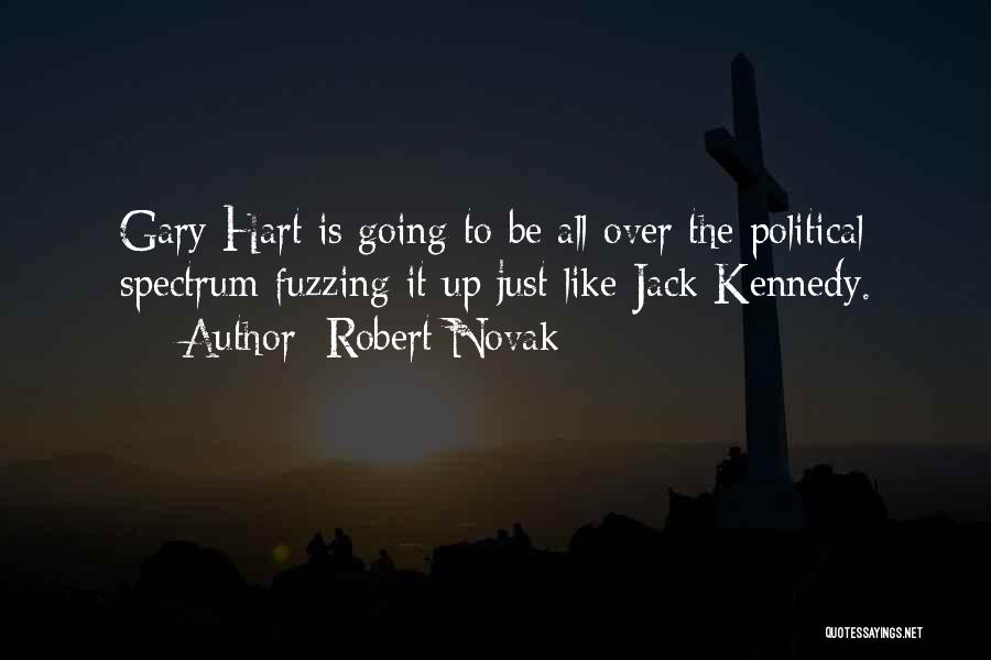 Robert Novak Quotes: Gary Hart Is Going To Be All Over The Political Spectrum Fuzzing It Up Just Like Jack Kennedy.