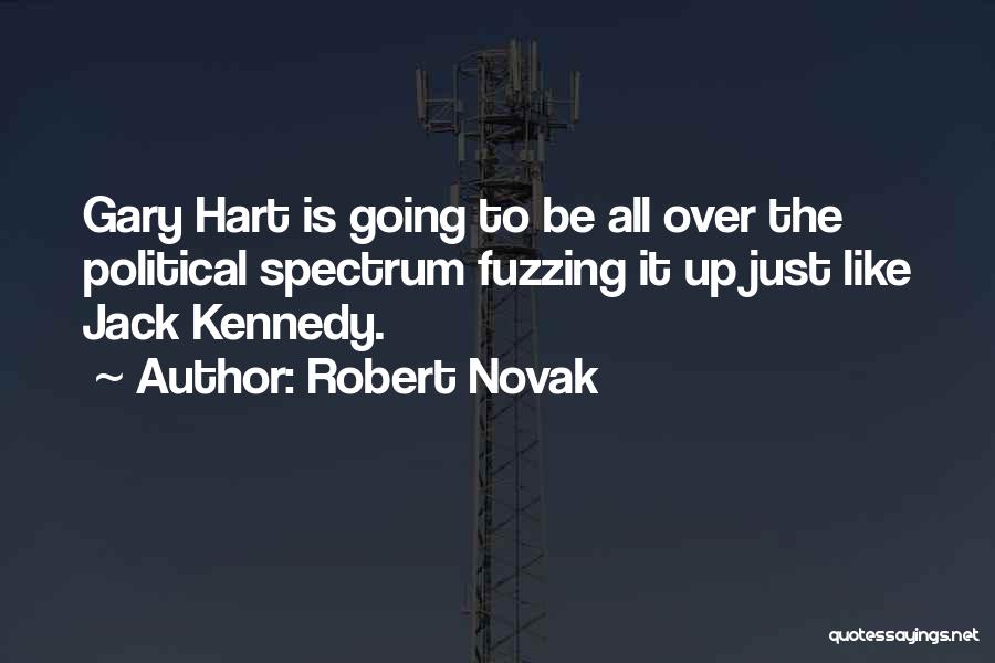 Robert Novak Quotes: Gary Hart Is Going To Be All Over The Political Spectrum Fuzzing It Up Just Like Jack Kennedy.