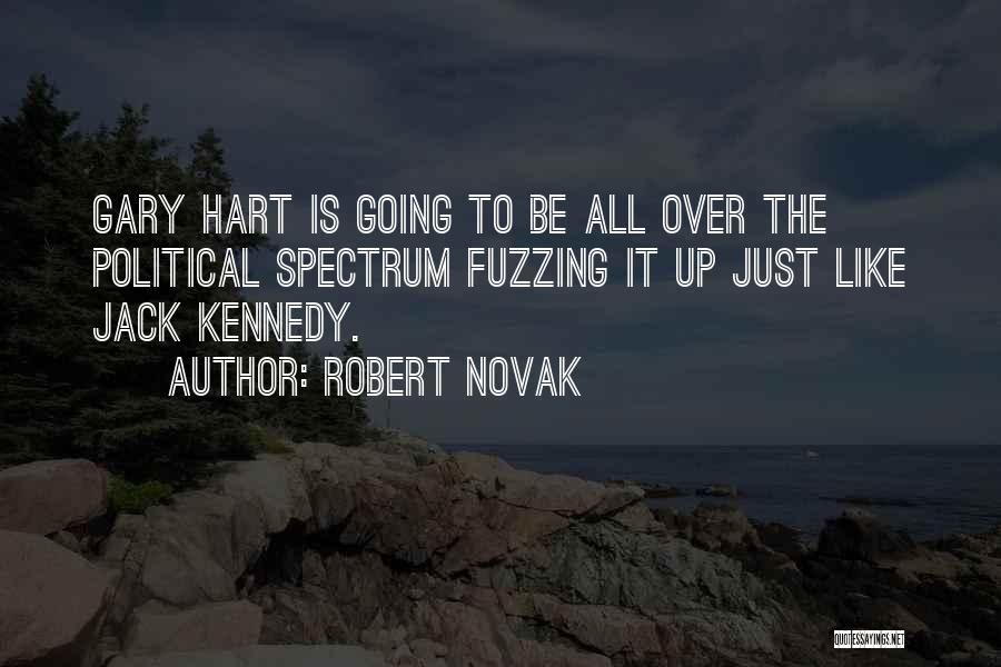 Robert Novak Quotes: Gary Hart Is Going To Be All Over The Political Spectrum Fuzzing It Up Just Like Jack Kennedy.