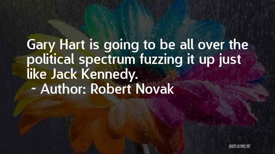 Robert Novak Quotes: Gary Hart Is Going To Be All Over The Political Spectrum Fuzzing It Up Just Like Jack Kennedy.