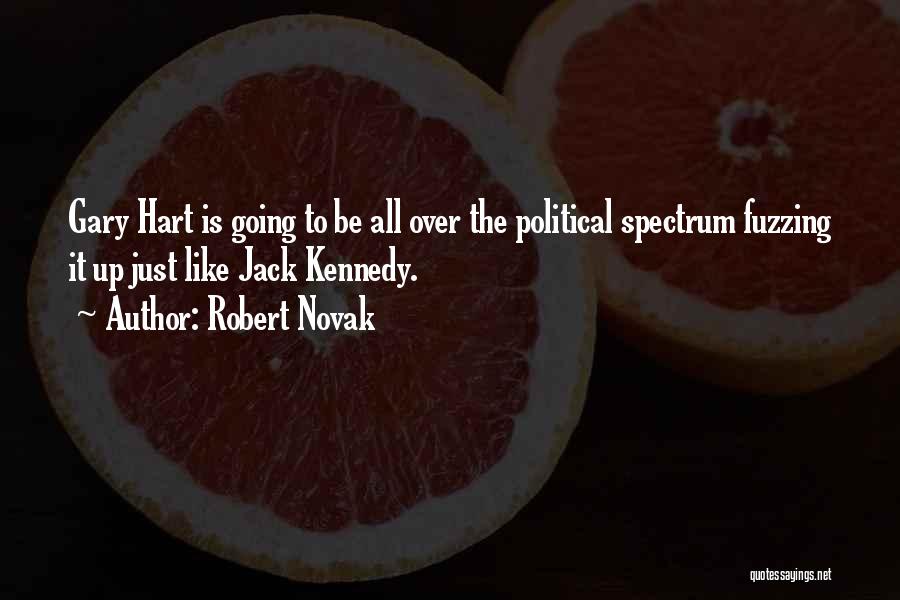 Robert Novak Quotes: Gary Hart Is Going To Be All Over The Political Spectrum Fuzzing It Up Just Like Jack Kennedy.