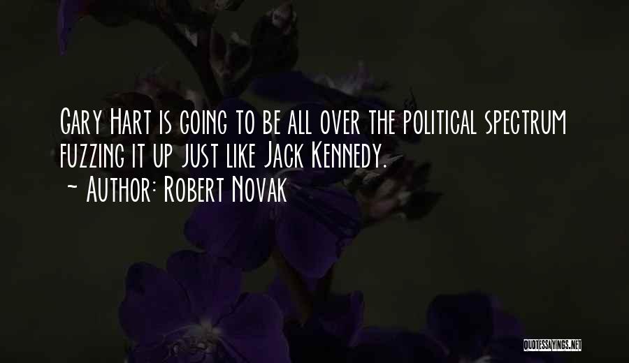 Robert Novak Quotes: Gary Hart Is Going To Be All Over The Political Spectrum Fuzzing It Up Just Like Jack Kennedy.