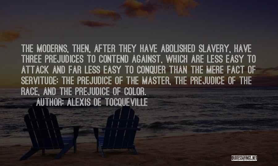 Alexis De Tocqueville Quotes: The Moderns, Then, After They Have Abolished Slavery, Have Three Prejudices To Contend Against, Which Are Less Easy To Attack