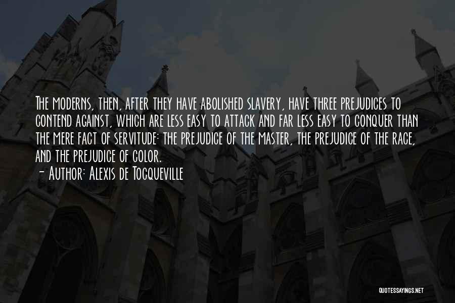 Alexis De Tocqueville Quotes: The Moderns, Then, After They Have Abolished Slavery, Have Three Prejudices To Contend Against, Which Are Less Easy To Attack