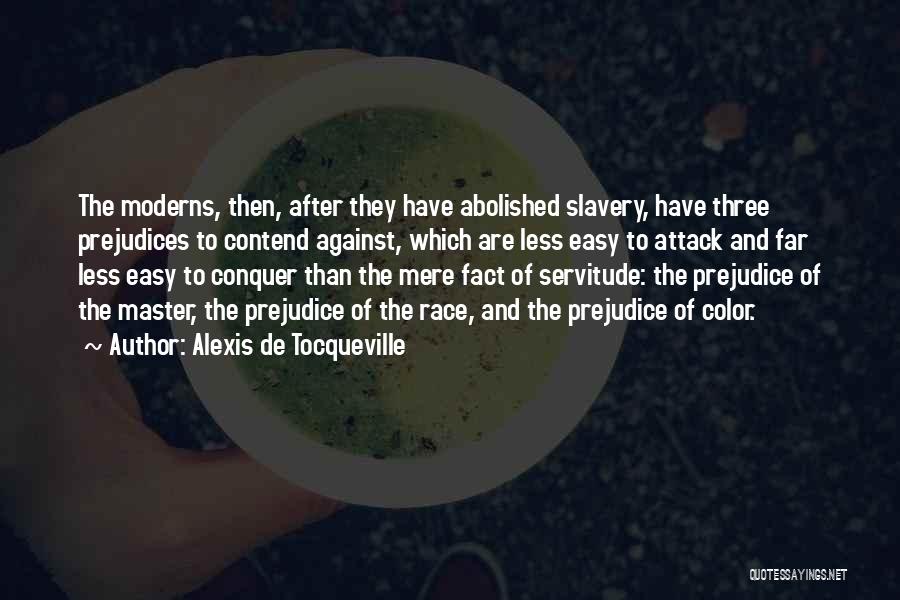 Alexis De Tocqueville Quotes: The Moderns, Then, After They Have Abolished Slavery, Have Three Prejudices To Contend Against, Which Are Less Easy To Attack