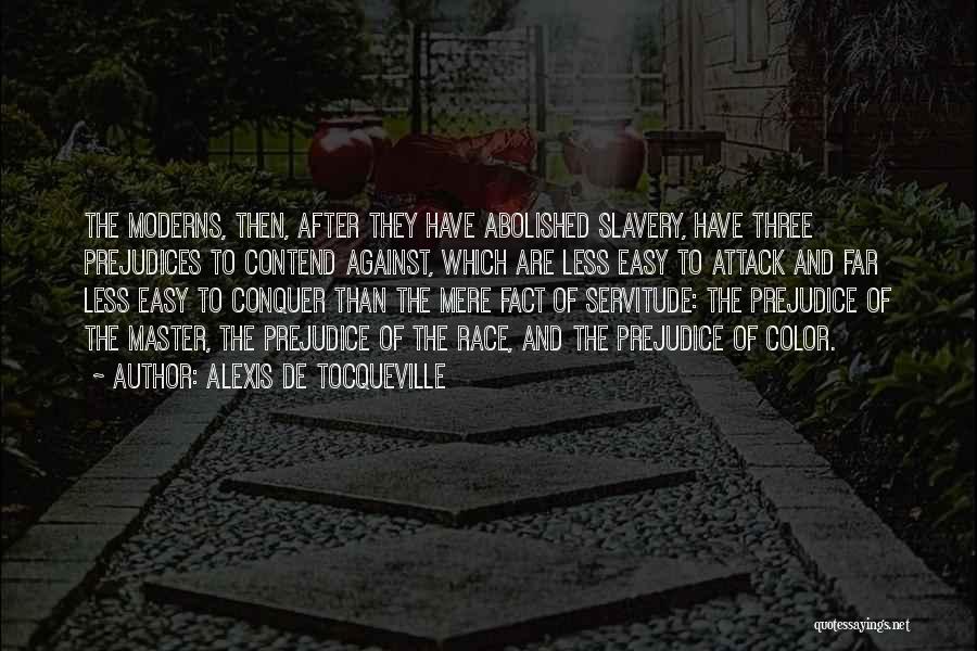 Alexis De Tocqueville Quotes: The Moderns, Then, After They Have Abolished Slavery, Have Three Prejudices To Contend Against, Which Are Less Easy To Attack