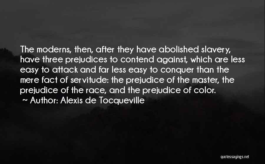 Alexis De Tocqueville Quotes: The Moderns, Then, After They Have Abolished Slavery, Have Three Prejudices To Contend Against, Which Are Less Easy To Attack