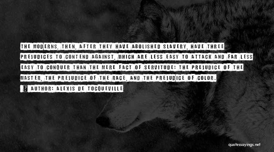 Alexis De Tocqueville Quotes: The Moderns, Then, After They Have Abolished Slavery, Have Three Prejudices To Contend Against, Which Are Less Easy To Attack