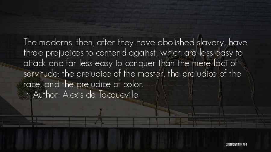Alexis De Tocqueville Quotes: The Moderns, Then, After They Have Abolished Slavery, Have Three Prejudices To Contend Against, Which Are Less Easy To Attack
