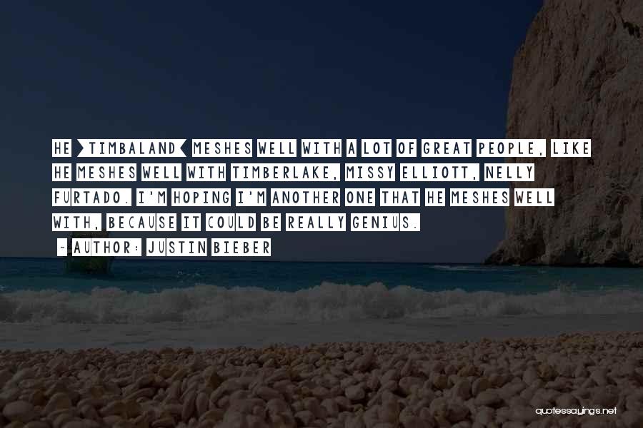 Justin Bieber Quotes: He [timbaland] Meshes Well With A Lot Of Great People, Like He Meshes Well With Timberlake, Missy Elliott, Nelly Furtado.