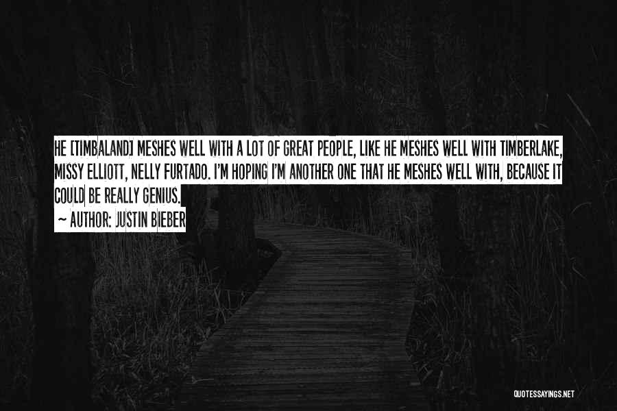 Justin Bieber Quotes: He [timbaland] Meshes Well With A Lot Of Great People, Like He Meshes Well With Timberlake, Missy Elliott, Nelly Furtado.
