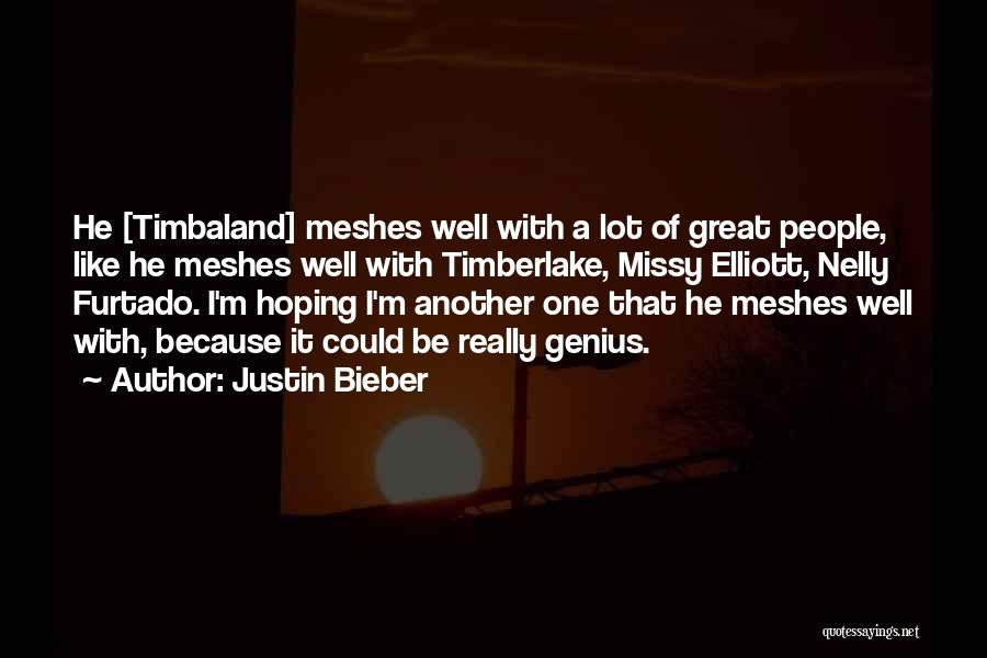 Justin Bieber Quotes: He [timbaland] Meshes Well With A Lot Of Great People, Like He Meshes Well With Timberlake, Missy Elliott, Nelly Furtado.