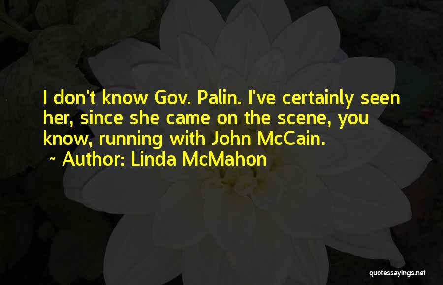 Linda McMahon Quotes: I Don't Know Gov. Palin. I've Certainly Seen Her, Since She Came On The Scene, You Know, Running With John