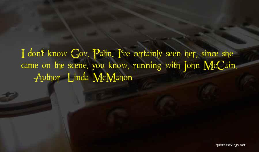 Linda McMahon Quotes: I Don't Know Gov. Palin. I've Certainly Seen Her, Since She Came On The Scene, You Know, Running With John