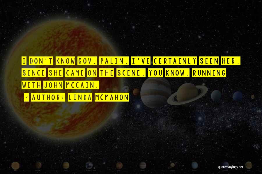 Linda McMahon Quotes: I Don't Know Gov. Palin. I've Certainly Seen Her, Since She Came On The Scene, You Know, Running With John