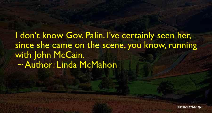 Linda McMahon Quotes: I Don't Know Gov. Palin. I've Certainly Seen Her, Since She Came On The Scene, You Know, Running With John