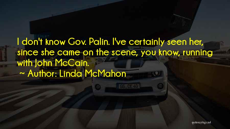 Linda McMahon Quotes: I Don't Know Gov. Palin. I've Certainly Seen Her, Since She Came On The Scene, You Know, Running With John