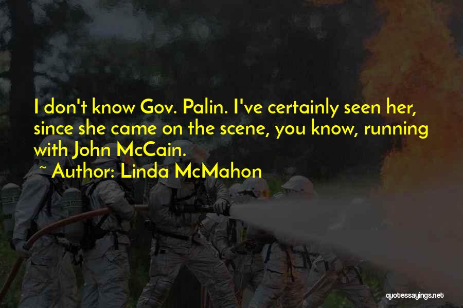 Linda McMahon Quotes: I Don't Know Gov. Palin. I've Certainly Seen Her, Since She Came On The Scene, You Know, Running With John