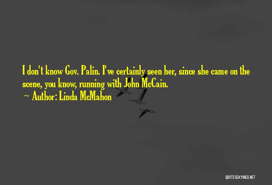 Linda McMahon Quotes: I Don't Know Gov. Palin. I've Certainly Seen Her, Since She Came On The Scene, You Know, Running With John