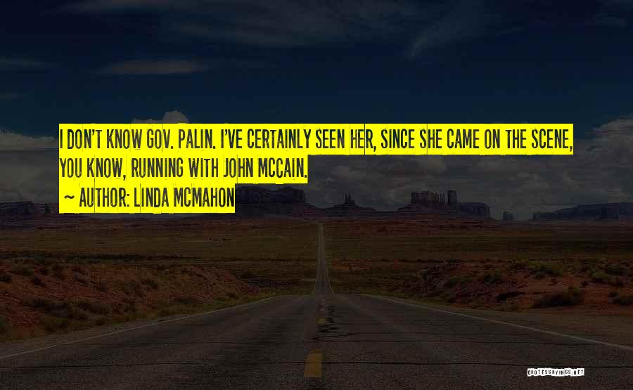 Linda McMahon Quotes: I Don't Know Gov. Palin. I've Certainly Seen Her, Since She Came On The Scene, You Know, Running With John