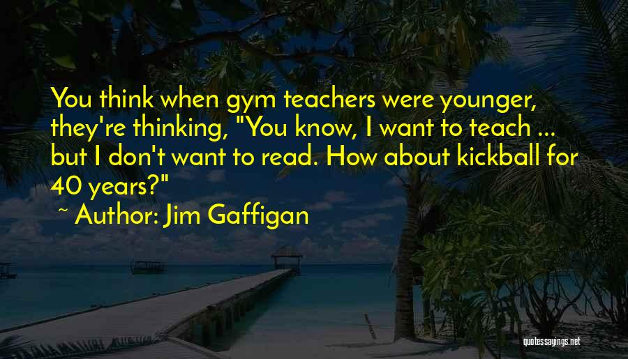 Jim Gaffigan Quotes: You Think When Gym Teachers Were Younger, They're Thinking, You Know, I Want To Teach ... But I Don't Want