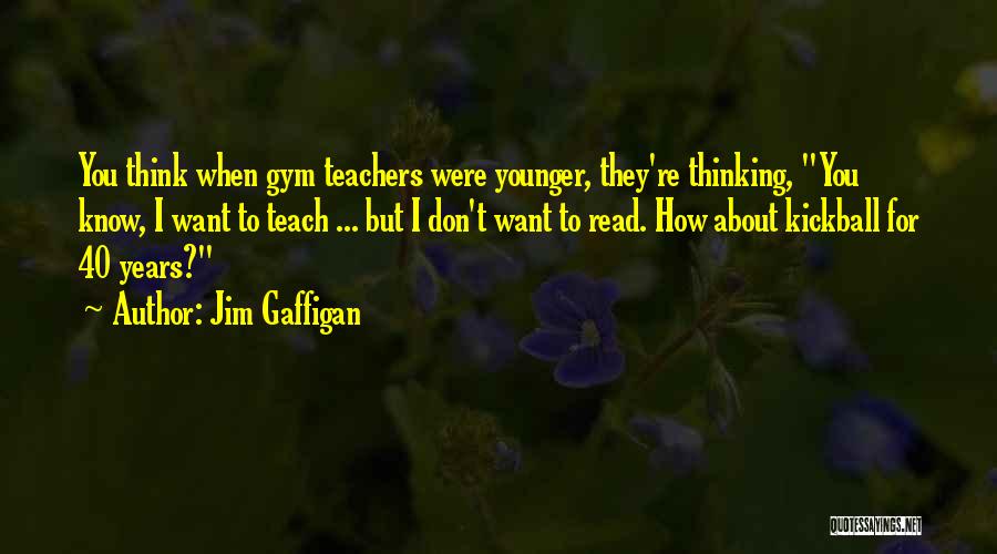 Jim Gaffigan Quotes: You Think When Gym Teachers Were Younger, They're Thinking, You Know, I Want To Teach ... But I Don't Want