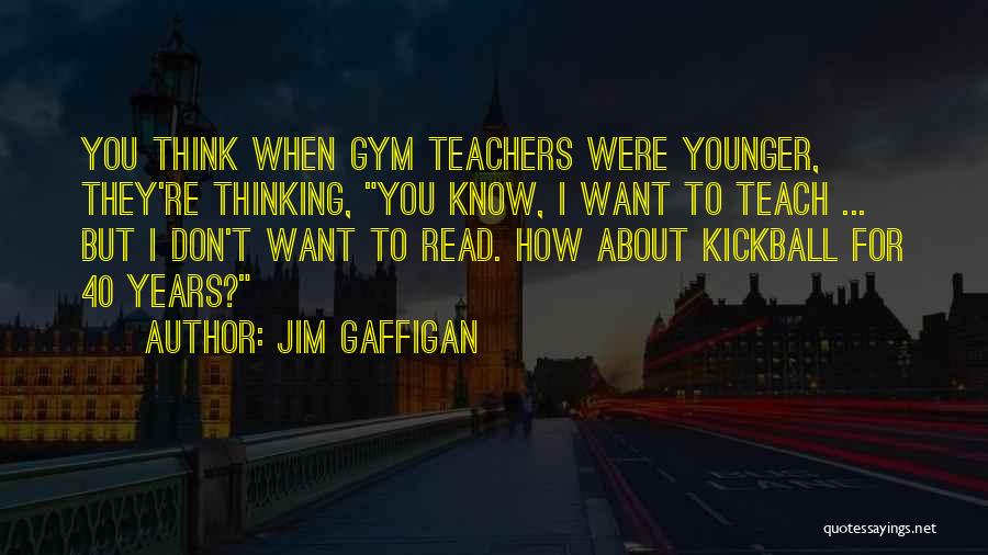 Jim Gaffigan Quotes: You Think When Gym Teachers Were Younger, They're Thinking, You Know, I Want To Teach ... But I Don't Want