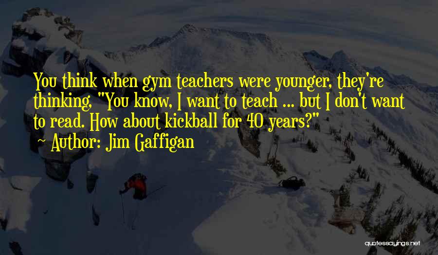 Jim Gaffigan Quotes: You Think When Gym Teachers Were Younger, They're Thinking, You Know, I Want To Teach ... But I Don't Want