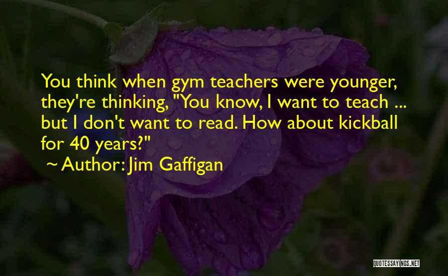 Jim Gaffigan Quotes: You Think When Gym Teachers Were Younger, They're Thinking, You Know, I Want To Teach ... But I Don't Want