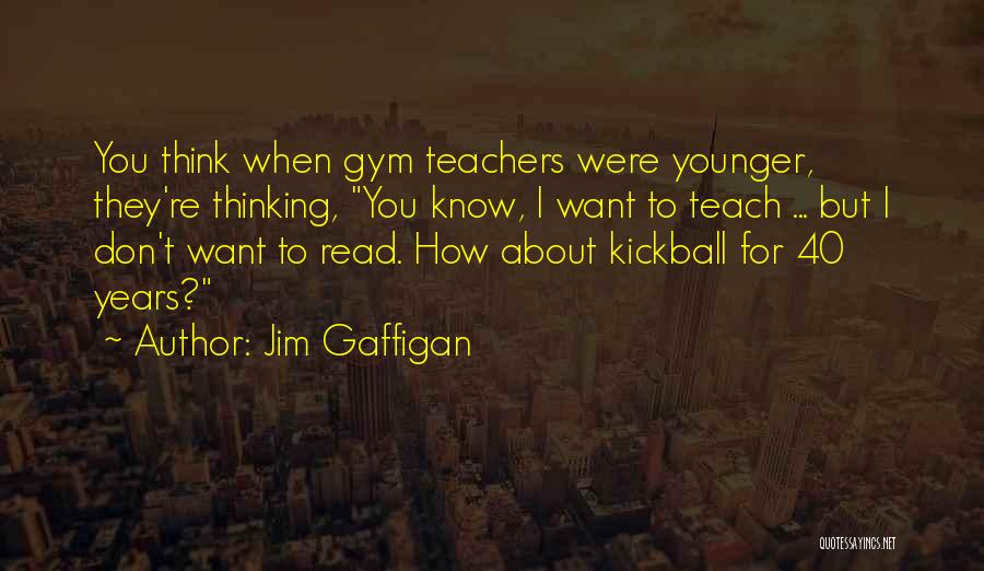 Jim Gaffigan Quotes: You Think When Gym Teachers Were Younger, They're Thinking, You Know, I Want To Teach ... But I Don't Want