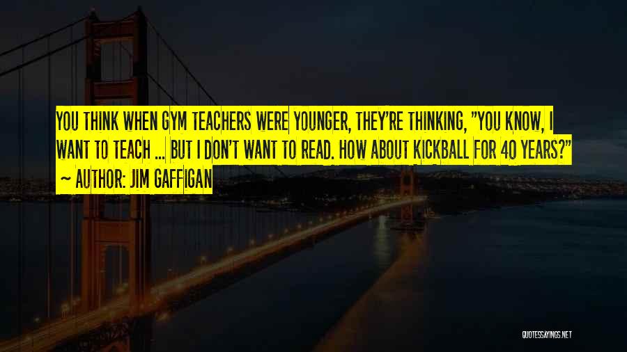 Jim Gaffigan Quotes: You Think When Gym Teachers Were Younger, They're Thinking, You Know, I Want To Teach ... But I Don't Want