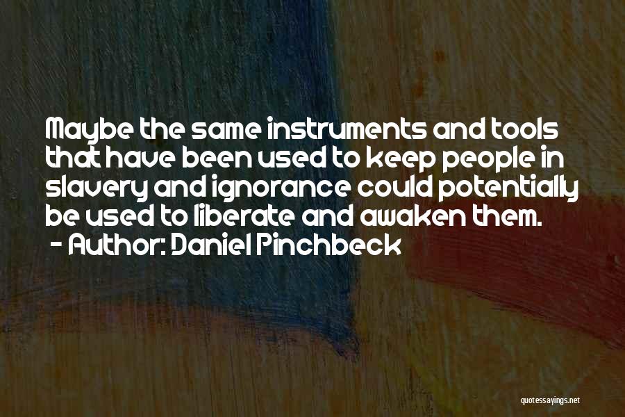 Daniel Pinchbeck Quotes: Maybe The Same Instruments And Tools That Have Been Used To Keep People In Slavery And Ignorance Could Potentially Be