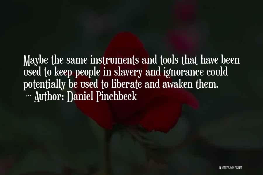 Daniel Pinchbeck Quotes: Maybe The Same Instruments And Tools That Have Been Used To Keep People In Slavery And Ignorance Could Potentially Be