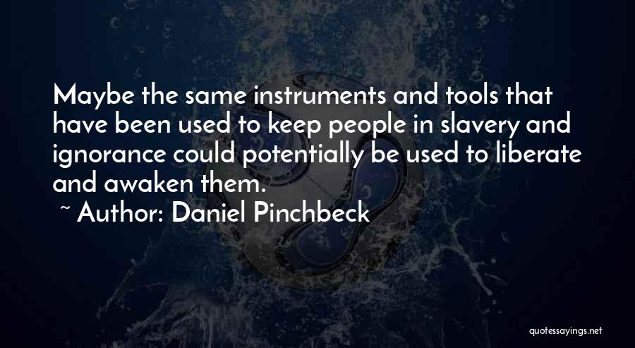 Daniel Pinchbeck Quotes: Maybe The Same Instruments And Tools That Have Been Used To Keep People In Slavery And Ignorance Could Potentially Be