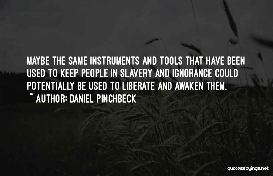 Daniel Pinchbeck Quotes: Maybe The Same Instruments And Tools That Have Been Used To Keep People In Slavery And Ignorance Could Potentially Be