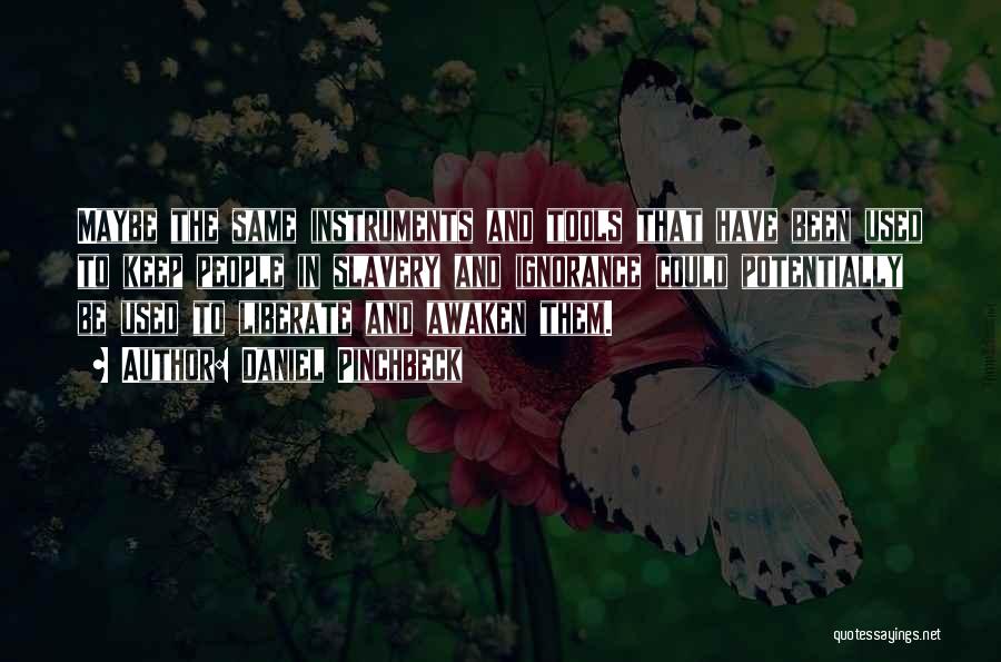 Daniel Pinchbeck Quotes: Maybe The Same Instruments And Tools That Have Been Used To Keep People In Slavery And Ignorance Could Potentially Be