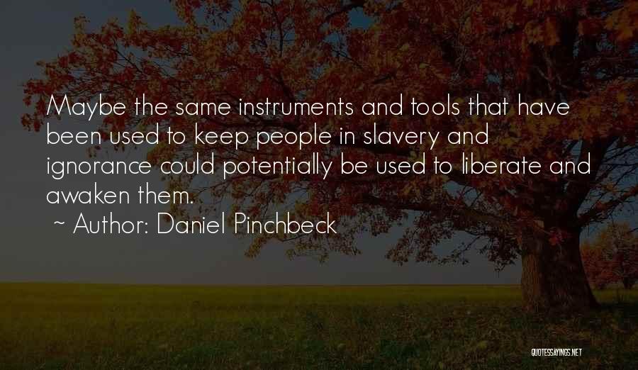 Daniel Pinchbeck Quotes: Maybe The Same Instruments And Tools That Have Been Used To Keep People In Slavery And Ignorance Could Potentially Be